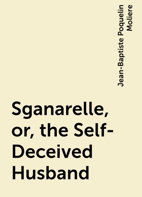 Sganarelle, or, the Self-Deceived Husband, Jean-Baptiste Molière