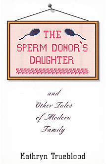 The Sperm Donor's Daughter and Other Tales of Modern Family, Kathryn Trueblood
