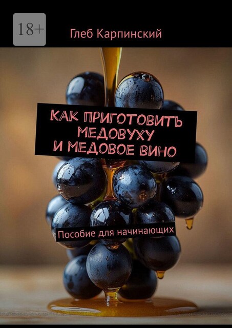 Как приготовить медовуху и медовое вино. Пособие для начинающих, Глеб Карпинский