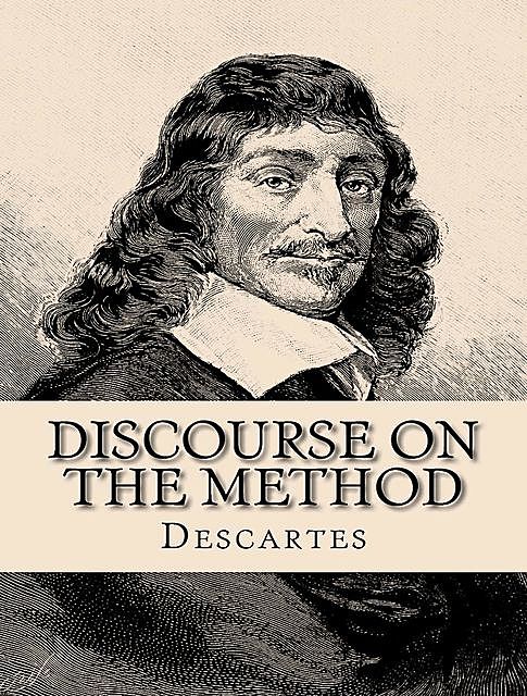 Discourse on the Method of Rightly Conducting One's Reason and of Seeking Truth, Rene Descartes