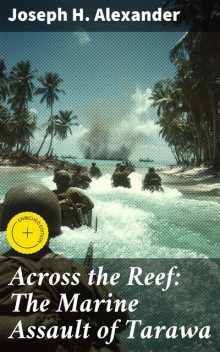 Across the Reef: The Marine Assault of Tarawa, Joseph H. Alexander