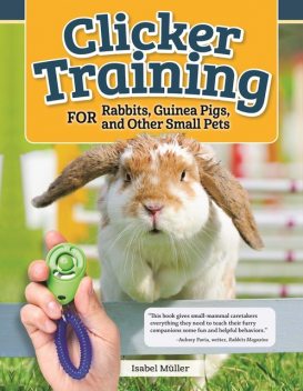 Clicker Training for Rabbits, Guinea Pigs, and Other Small Pets, Isabel Muller