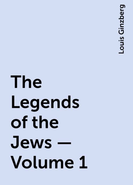 The Legends of the Jews — Volume 1, Louis Ginzberg