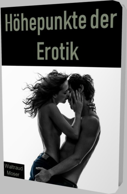 Höhepunkte der Erotik auf über 50 Seiten, Waltraud Moser