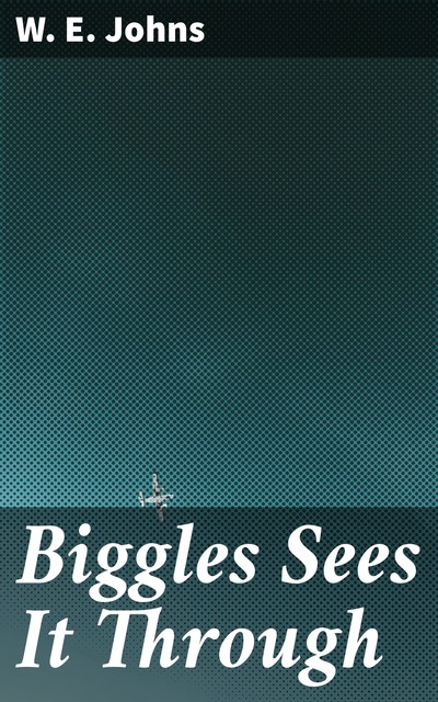 Biggles Sees It Through, W.E. Johns