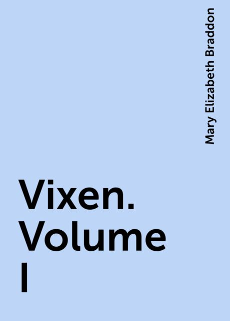 Vixen. Volume I, Mary Elizabeth Braddon