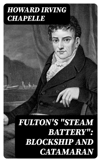 Fulton's “Steam Battery”: Blockship and Catamaran, Howard Irving Chapelle