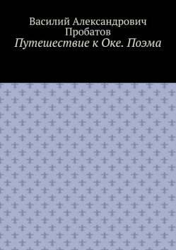 Путешествие к Оке. Поэма, Василий Пробатов