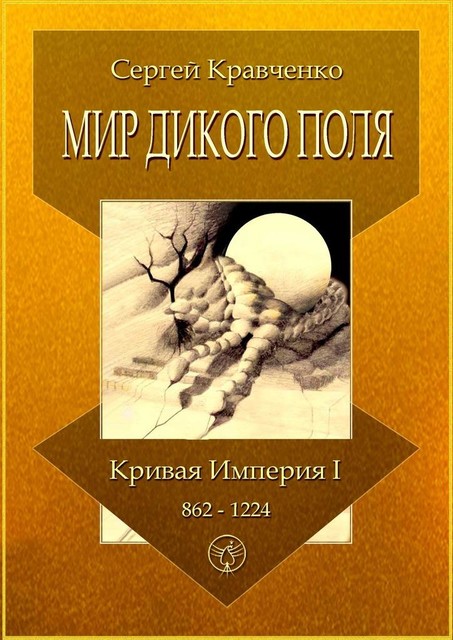 Мир Дикого поля. Кривая империя — I. 862–1224, Сергей Кравченко