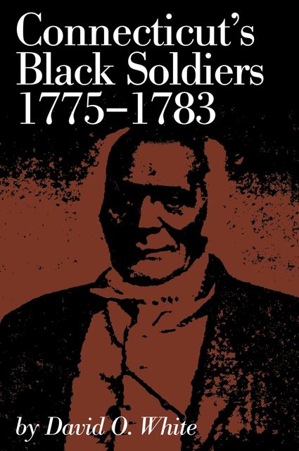 Connecticut's Black Soldiers, 1775–1783, David White