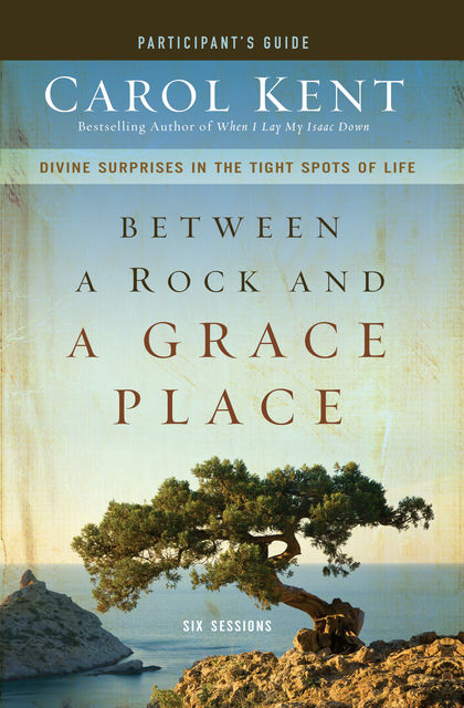 Between a Rock and a Grace Place Participant's Guide, Carol Kent