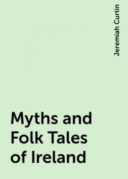 Myths and Folk Tales of Ireland, Jeremiah Curtin