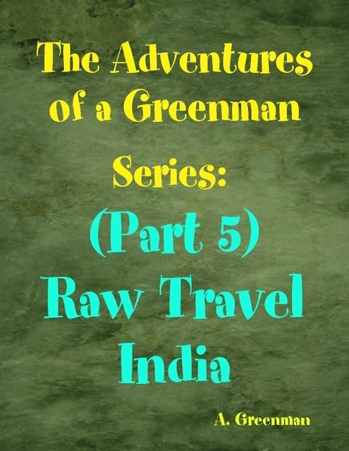 The Adventures of a Greenman Series: (Part 5) Raw Travel India, A Greenman