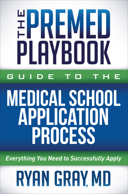 The Premed Playbook Guide to the Medical School Application Process, Ryan Gray