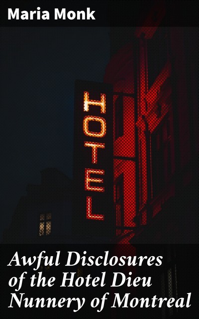 Awful Disclosures of the Hotel Dieu Nunnery of Montreal, Maria Monk