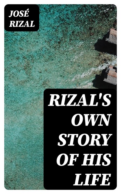 Rizal's own story of his life, José Rizal