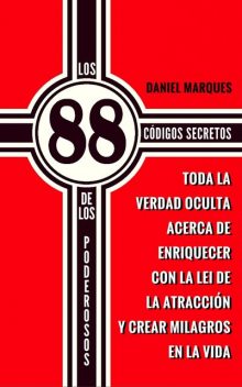 Los 88 Códigos Secretos de Los Poderosos: Toda la Verdad Oculta acerca de Enriquecer con la Lei de la Atracción y Crear Milagros en la Vida, Daniel Marques