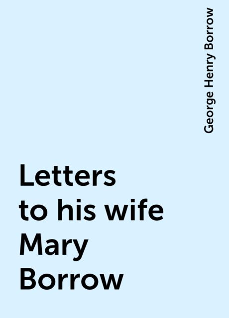 Letters to his wife Mary Borrow, George Henry Borrow