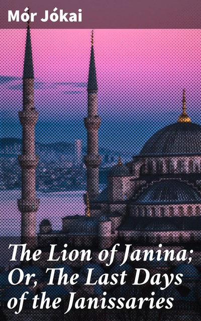 The Lion of Janina; Or, The Last Days of the Janissaries, Mór Jókai