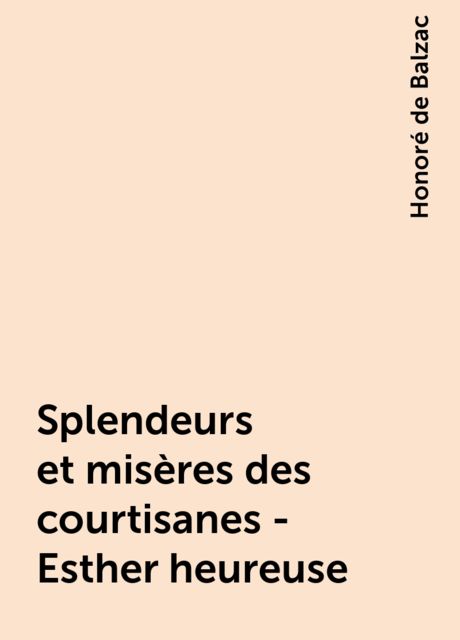 Splendeurs et misères des courtisanes - Esther heureuse, Honoré de Balzac
