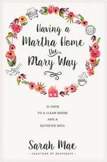 Having a Martha Home the Mary Way, Sarah Mae