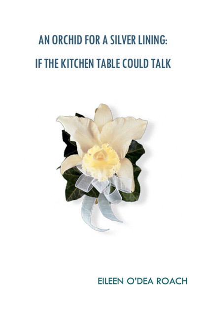 An Orchid for a Silver Lining: If the Kitchen Table Could Talk, Eileen O’Dea Roach