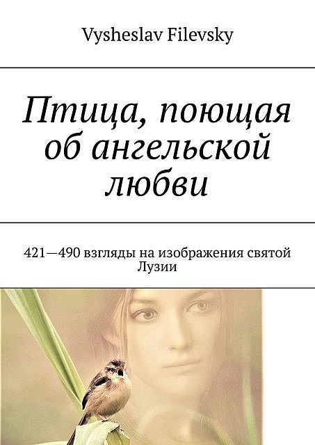 Птица, поющая об ангельской любви. 421–490 взгляды на изображения святой Лузии, Vysheslav Filevsky