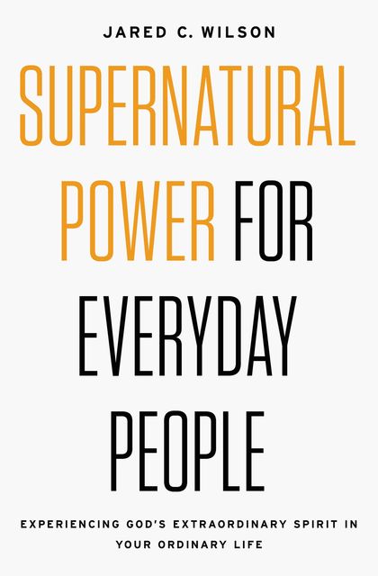Supernatural Power for Everyday People, Jared C. Wilson