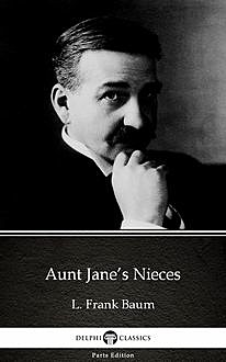 Aunt Jane’s Nieces by L. Frank Baum – Delphi Classics (Illustrated), Lyman Frank Baum