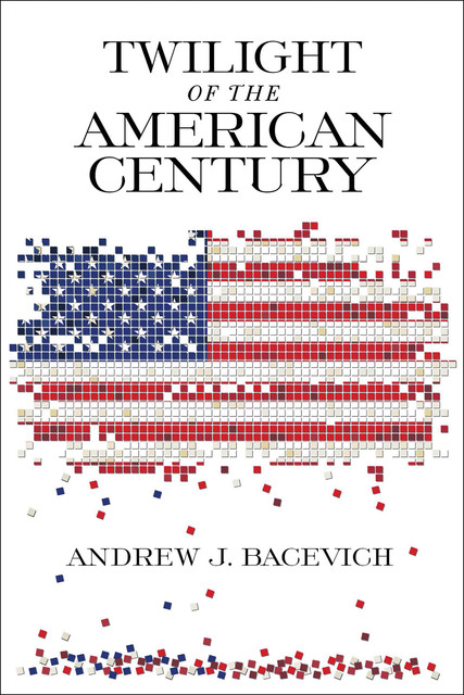 Twilight of the American Century, Andrew J. Bacevich