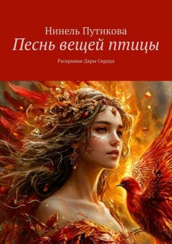 Песнь вещей птицы. Раскрывая Дары Сердца, Нинель Путикова
