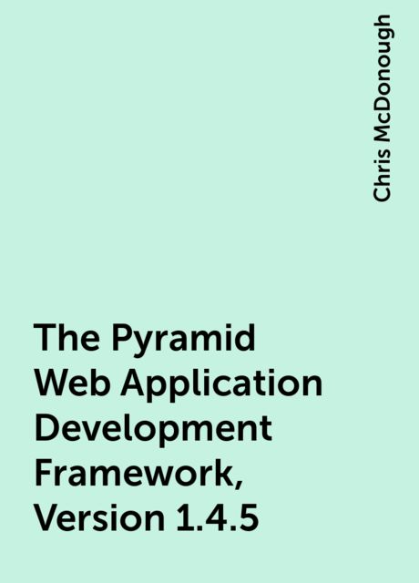 The Pyramid Web Application Development Framework, Version 1.4.5, Chris McDonough