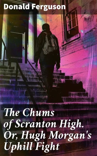 The Chums of Scranton High. Or, Hugh Morgan's Uphill Fight, Donald Ferguson