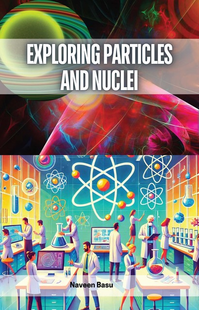 Exploring Particles and Nuclei, Naveen Basu