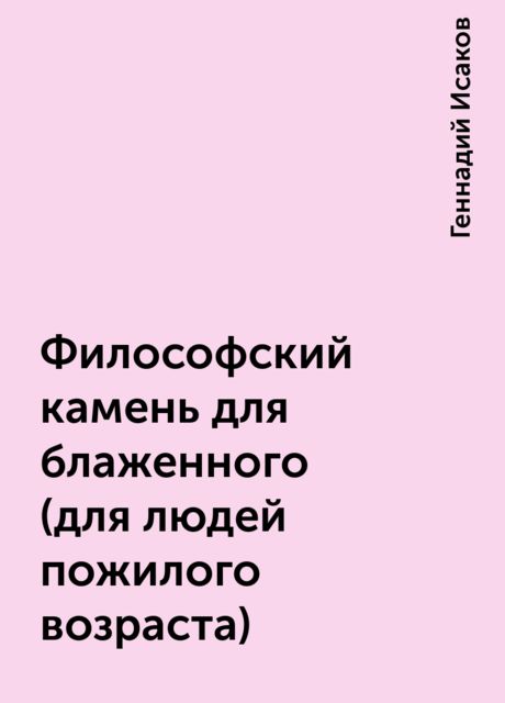 Философский камень для блаженного (для людей пожилого возраста), Геннадий Исаков