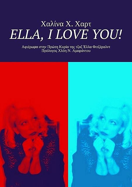 Ella, I love You!. Αφιέρωμα στην Πρώτη Κυρία της τζαζ Έλλα Φιτζέραλντ Πρόλογος Χλόη Ν. Αμαράντου, Χαλίνα Χ. Χαρτ