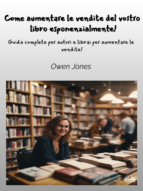 Come Aumentare Le Vendite Del Vostro Libro Esponenzialmente!-Guida Completa Per Autori E Librai Per Aumentare Le Vendite, Owen Jones