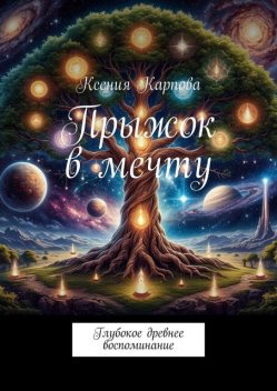 Прыжок в мечту. Глубокое древнее воспоминание, Ксения Карпова