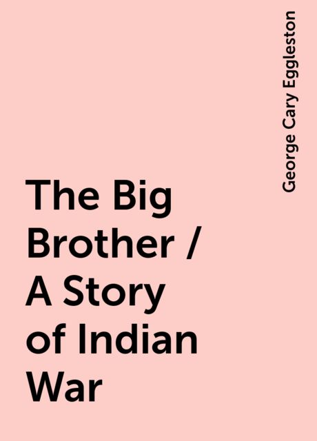 The Big Brother / A Story of Indian War, George Cary Eggleston