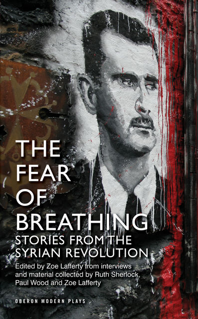 The Fear of Breathing: Stories from the Syrian Revolution, Paul Wood, Ruth Sherlock, Zoe Lafferty