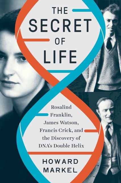 The Secret of Life: Rosalind Franklin, James Watson, Francis Crick, and the Discovery of DNA's Double Helix, Howard Markel