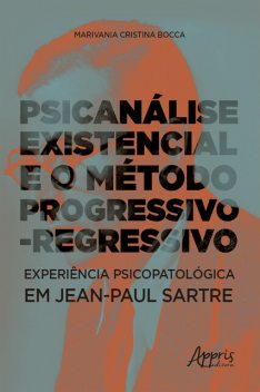Psicanálise Existencial e o Método Progressivo-Regressivo: Experiência Psicopatológica em Jean-Paul Sartre, Marivania Cristina Bocca