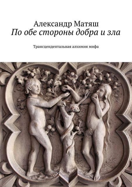 По обе стороны добра и зла. Трансцендентальная алхимия мифа, Александр Матяш