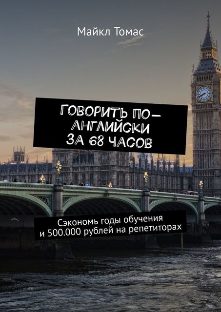 Говорить по-английски за 68 часов. Сэкономь годы обучения и 500.000 рублей на репетиторах, Майкл Томас