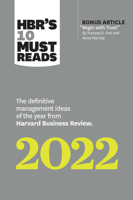 HBR's 10 Must Reads 2022: The Definitive Management Ideas of the Year from Harvard Business Review (with bonus article “Begin with Trust” by Frances X. Frei and Anne Morriss), Harvard Business Review, Morten T.Hansen, Anne Morriss, Frances Frei, ROBERT LIVINGSTON