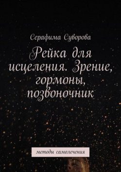 Рейки для исцеления. Зрение, гормоны, позвоночник. Методы самолечения, Серафима Суворова