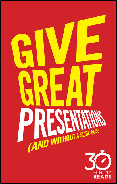Give Great Presentations (And Without a Slide-Deck): 30 Minute Reads, Nicholas Bate