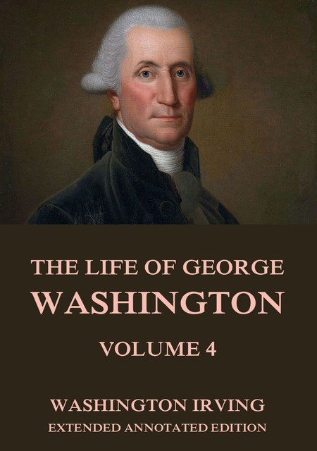 The Life Of George Washington, Vol. 4, Washington Irving