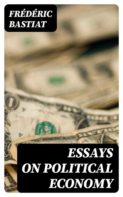 Essays on Political Economy, Frédéric Bastiat