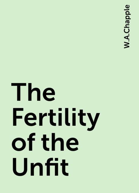 The Fertility of the Unfit, W.A.Chapple